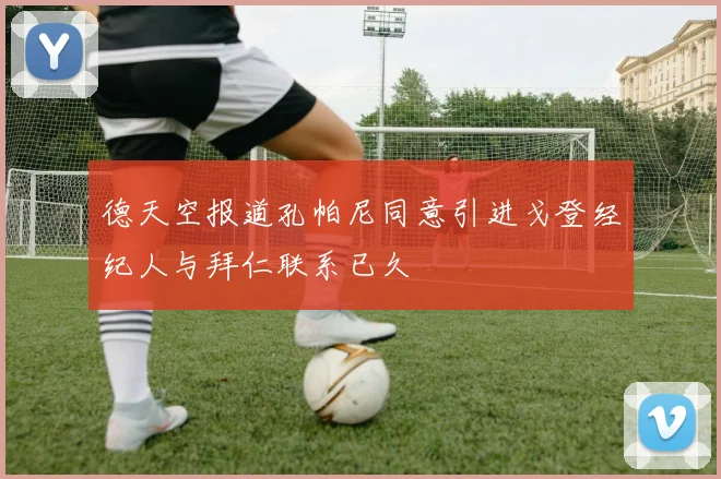 德天空报道孔帕尼同意引进戈登经纪人与拜仁联系已久