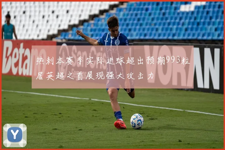 热刺本赛季实际进球超出预期993粒居英超之首展现强大攻击力