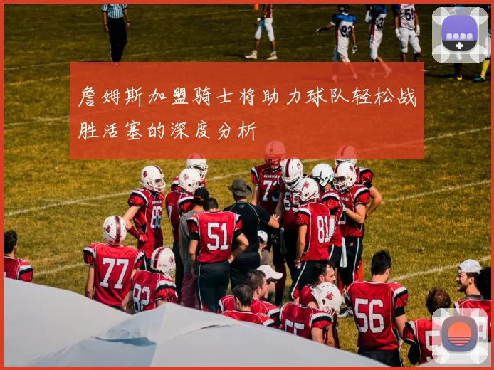 詹姆斯加盟骑士将助力球队轻松战胜活塞的深度分析